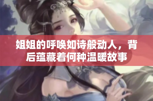 姐姐的呼唤如诗般动人，背后蕴藏着何种温暖故事