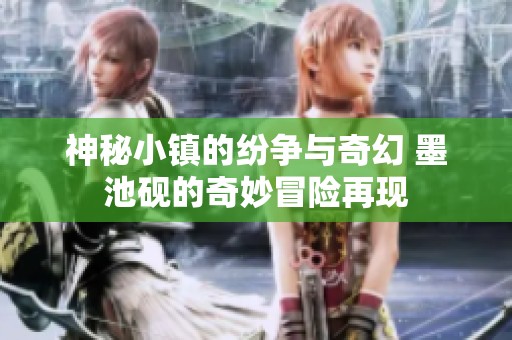 神秘小镇的纷争与奇幻 墨池砚的奇妙冒险再现