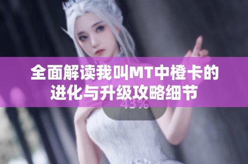 全面解读我叫MT中橙卡的进化与升级攻略细节