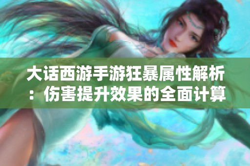 大话西游手游狂暴属性解析：伤害提升效果的全面计算与分析