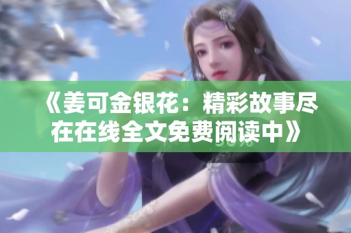 《姜可金银花：精彩故事尽在在线全文免费阅读中》
