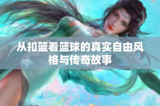 从扣篮看篮球的真实自由风格与传奇故事