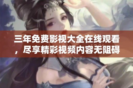 三年免费影视大全在线观看，尽享精彩视频内容无阻碍