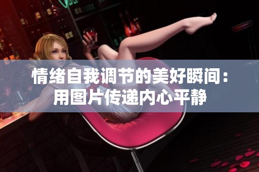 情绪自我调节的美好瞬间：用图片传递内心平静