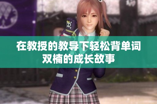 在教授的教导下轻松背单词双楠的成长故事