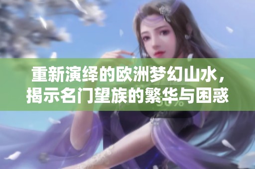 重新演绎的欧洲梦幻山水，揭示名门望族的繁华与困惑