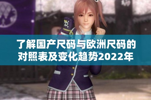 了解国产尺码与欧洲尺码的对照表及变化趋势2022年
