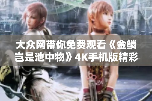 大众网带你免费观看《金鳞岂是池中物》4K手机版精彩内容