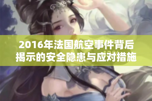 2016年法国航空事件背后揭示的安全隐患与应对措施