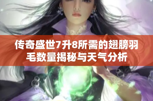 传奇盛世7升8所需的翅膀羽毛数量揭秘与天气分析