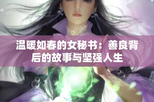 温暖如春的女秘书：善良背后的故事与坚强人生