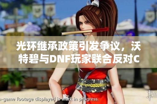 光环继承政策引发争议，沃特碧与DNF玩家联合反对COL政策