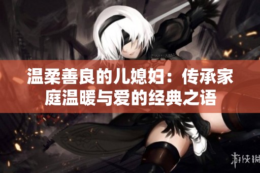 温柔善良的儿媳妇：传承家庭温暖与爱的经典之语