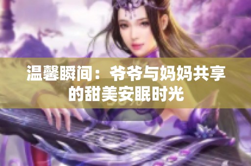 温馨瞬间：爷爷与妈妈共享的甜美安眠时光