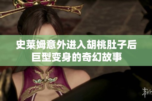 史莱姆意外进入胡桃肚子后巨型变身的奇幻故事