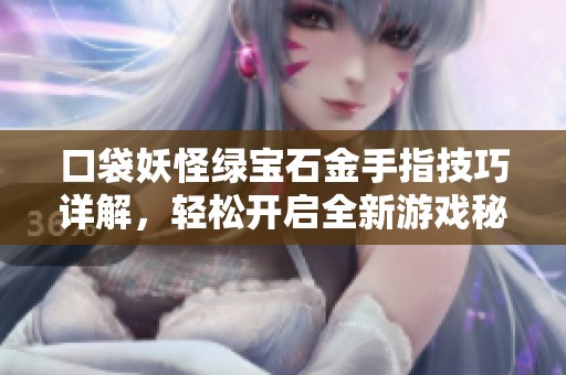口袋妖怪绿宝石金手指技巧详解，轻松开启全新游戏秘籍