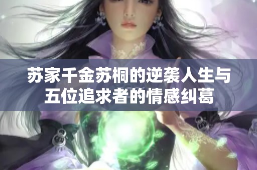 苏家千金苏桐的逆袭人生与五位追求者的情感纠葛
