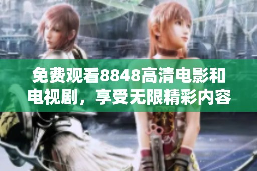 免费观看8848高清电影和电视剧，享受无限精彩内容