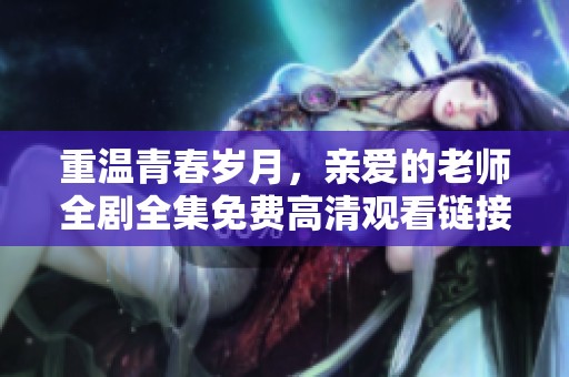 重温青春岁月，亲爱的老师全剧全集免费高清观看链接分享