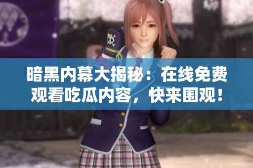 暗黑内幕大揭秘：在线免费观看吃瓜内容，快来围观！