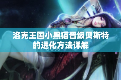 洛克王国小黑猫晋级贝斯特的进化方法详解