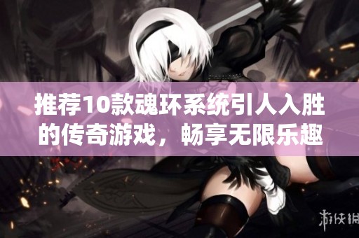 推荐10款魂环系统引人入胜的传奇游戏，畅享无限乐趣