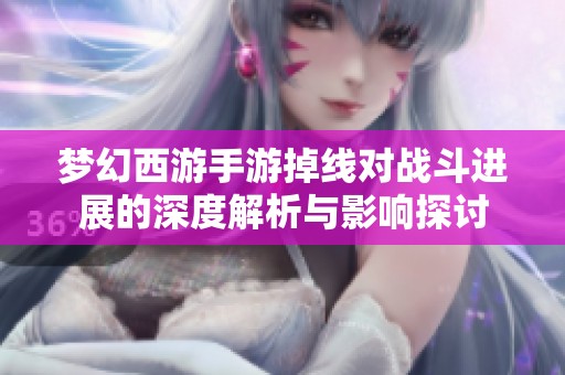 梦幻西游手游掉线对战斗进展的深度解析与影响探讨
