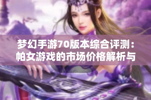 梦幻手游70版本综合评测：帕女游戏的市场价格解析与分析