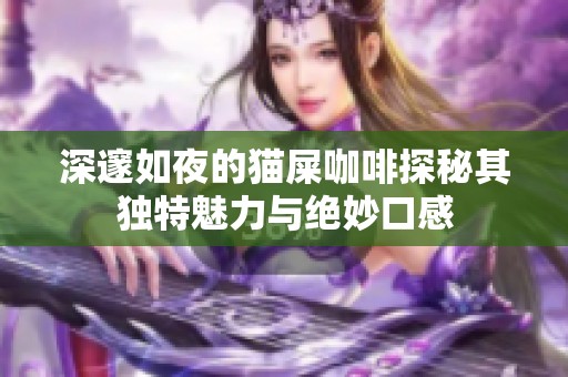 深邃如夜的猫屎咖啡探秘其独特魅力与绝妙口感