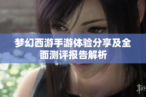 梦幻西游手游体验分享及全面测评报告解析