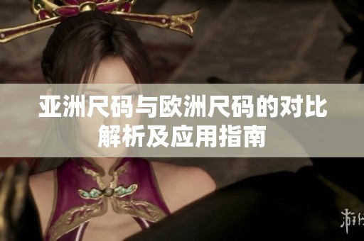 亚洲尺码与欧洲尺码的对比解析及应用指南