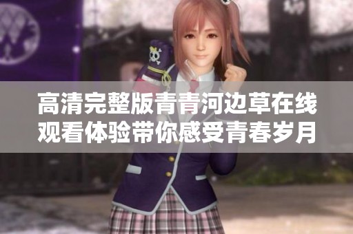 高清完整版青青河边草在线观看体验带你感受青春岁月
