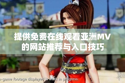提供免费在线观看亚洲MV的网站推荐与入口技巧