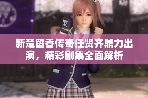 新楚留香传奇任贤齐鼎力出演，精彩剧集全面解析