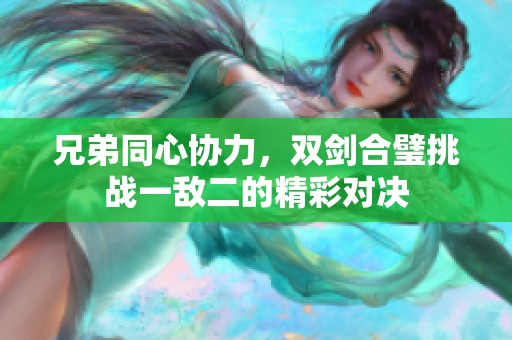 兄弟同心协力，双剑合璧挑战一敌二的精彩对决