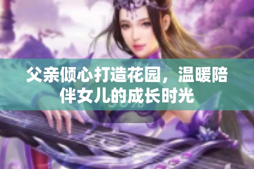 父亲倾心打造花园，温暖陪伴女儿的成长时光