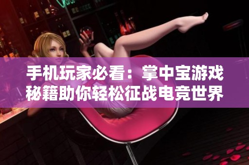 手机玩家必看：掌中宝游戏秘籍助你轻松征战电竞世界