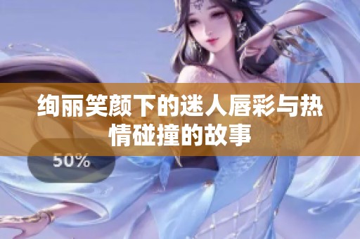 绚丽笑颜下的迷人唇彩与热情碰撞的故事