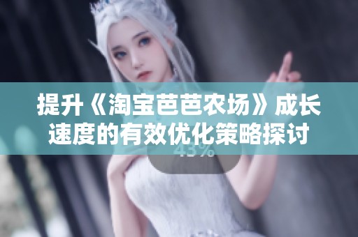 提升《淘宝芭芭农场》成长速度的有效优化策略探讨