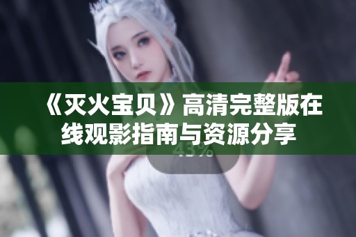 《灭火宝贝》高清完整版在线观影指南与资源分享