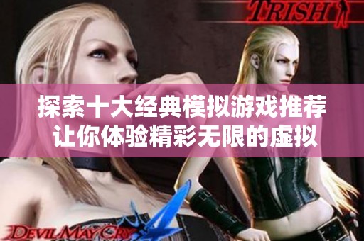 探索十大经典模拟游戏推荐 让你体验精彩无限的虚拟世界