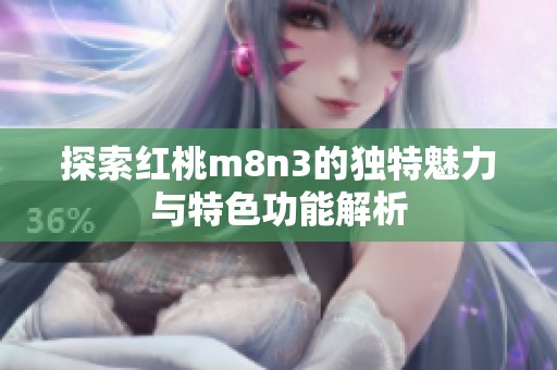 探索红桃m8n3的独特魅力与特色功能解析