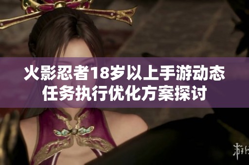 火影忍者18岁以上手游动态任务执行优化方案探讨