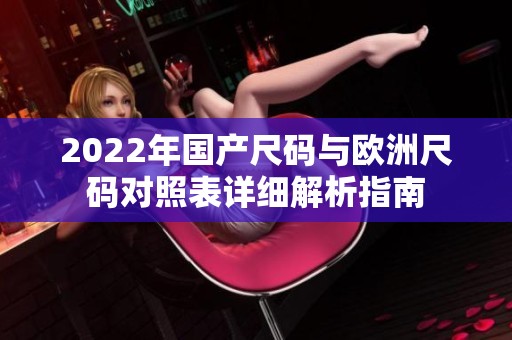 2022年国产尺码与欧洲尺码对照表详细解析指南