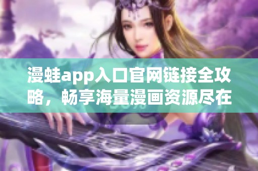 漫蛙app入口官网链接全攻略，畅享海量漫画资源尽在掌握