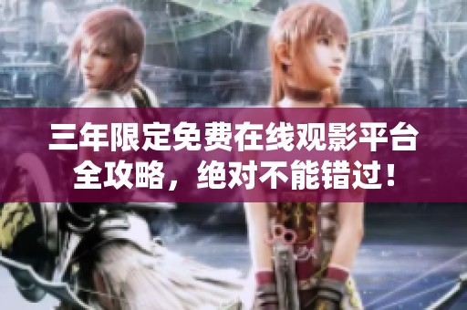 三年限定免费在线观影平台全攻略，绝对不能错过！