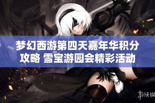 梦幻西游第四天嘉年华积分攻略 雪宝游园会精彩活动全解析