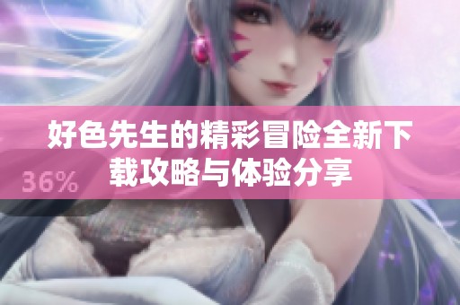 好色先生的精彩冒险全新下载攻略与体验分享