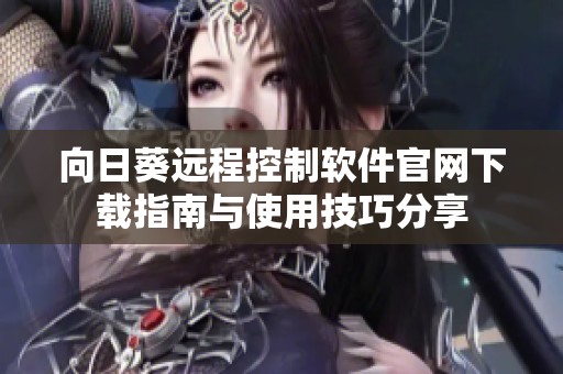 向日葵远程控制软件官网下载指南与使用技巧分享