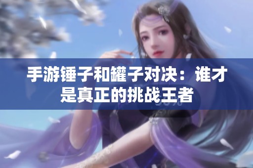 手游锤子和罐子对决：谁才是真正的挑战王者